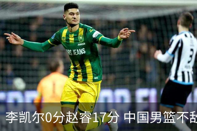 李凯尔0分赵睿17分 中国男篮不敌塞尔维亚